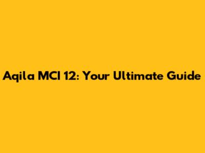 Aqila MCI 12: Your Ultimate Guide