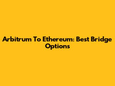 Arbitrum To Ethereum: Best Bridge Options