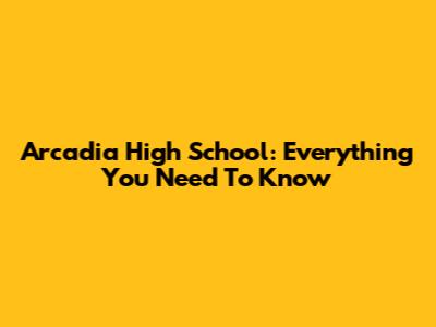 Arcadia High School: Everything You Need To Know