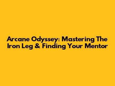 Arcane Odyssey: Mastering The Iron Leg & Finding Your Mentor