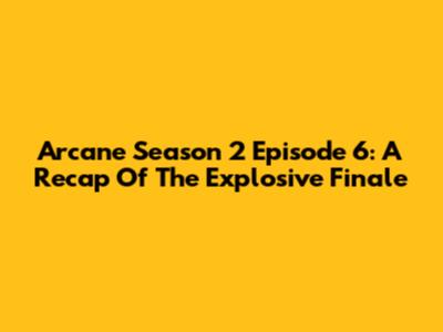 Arcane Season 2 Episode 6: A Recap Of The Explosive Finale
