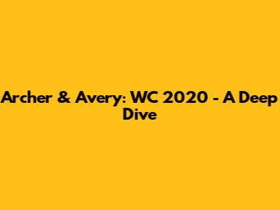 Archer & Avery: WC 2020 - A Deep Dive