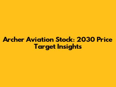 Archer Aviation Stock: 2030 Price Target Insights