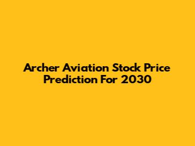 Archer Aviation Stock Price Prediction For 2030