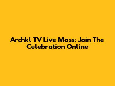 Archkl TV Live Mass: Join The Celebration Online