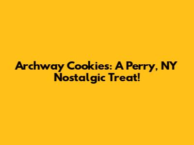 Archway Cookies: A Perry, NY Nostalgic Treat!