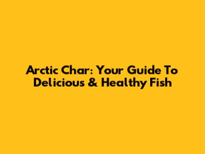 Arctic Char: Your Guide To Delicious & Healthy Fish