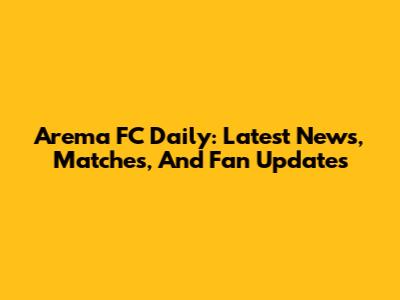 Arema FC Daily: Latest News, Matches, And Fan Updates