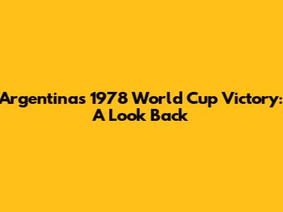 Argentina's 1978 World Cup Victory: A Look Back