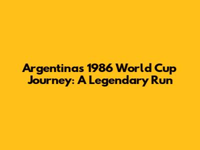 Argentina's 1986 World Cup Journey: A Legendary Run