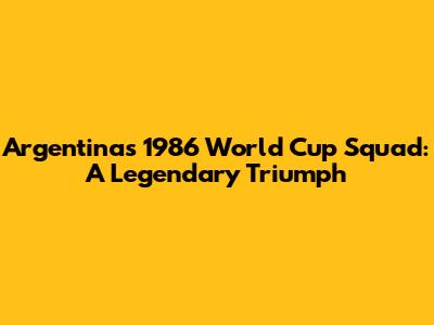 Argentina's 1986 World Cup Squad: A Legendary Triumph