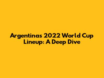 Argentina's 2022 World Cup Lineup: A Deep Dive