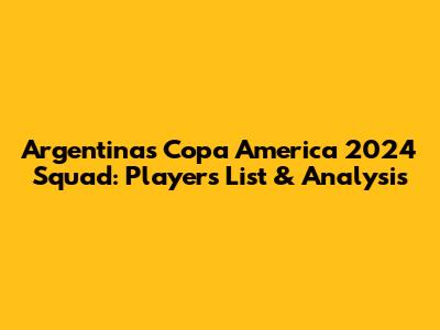 Argentina's Copa America 2024 Squad: Players List & Analysis