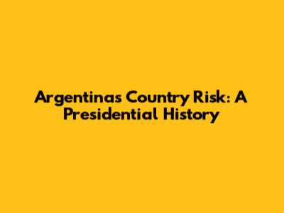 Argentina's Country Risk: A Presidential History