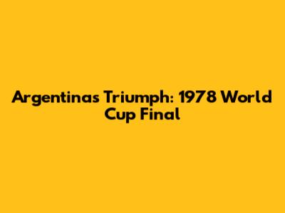 Argentina's Triumph: 1978 World Cup Final