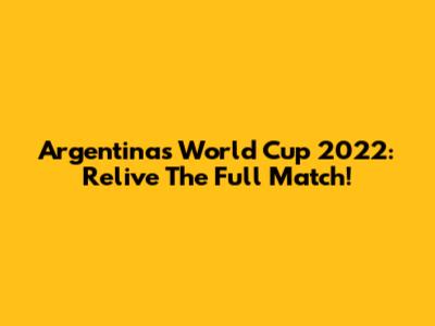 Argentina's World Cup 2022: Relive The Full Match!
