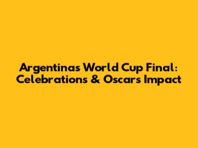 Argentina's World Cup Final: Celebrations & Oscar's Impact