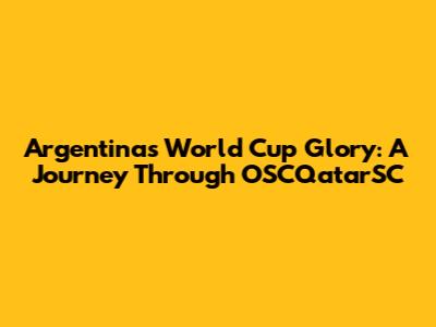 Argentina's World Cup Glory: A Journey Through OSCQatarSC