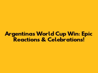 Argentina's World Cup Win: Epic Reactions & Celebrations!