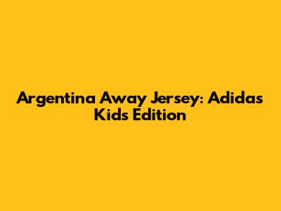 Argentina Away Jersey: Adidas Kids' Edition