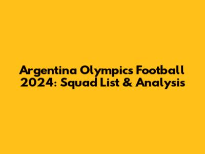Argentina Olympics Football 2024: Squad List & Analysis