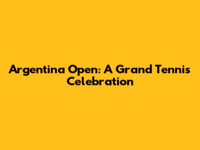 Argentina Open: A Grand Tennis Celebration