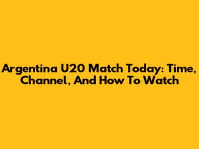 Argentina U20 Match Today: Time, Channel, And How To Watch