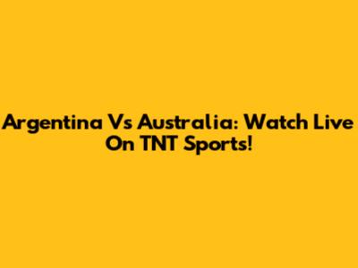 Argentina Vs Australia: Watch Live On TNT Sports!