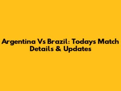 Argentina Vs Brazil: Today's Match Details & Updates