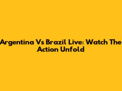 Argentina Vs Brazil Live: Watch The Action Unfold