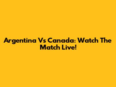 Argentina Vs Canada: Watch The Match Live!
