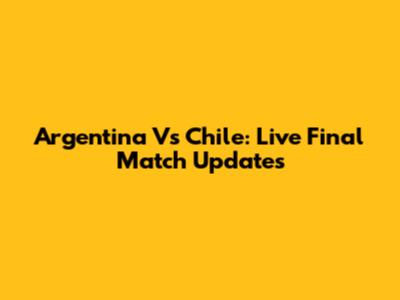Argentina Vs Chile: Live Final Match Updates