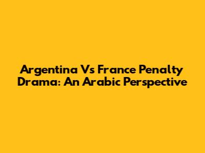 Argentina Vs France Penalty Drama: An Arabic Perspective