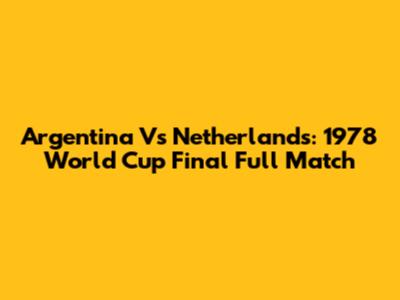 Argentina Vs Netherlands: 1978 World Cup Final Full Match