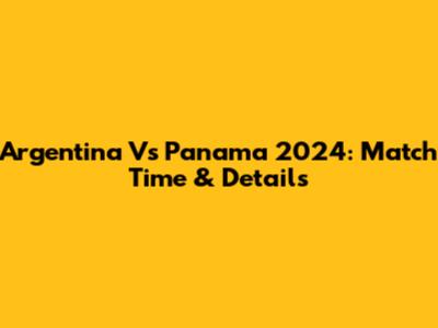 Argentina Vs Panama 2024: Match Time & Details