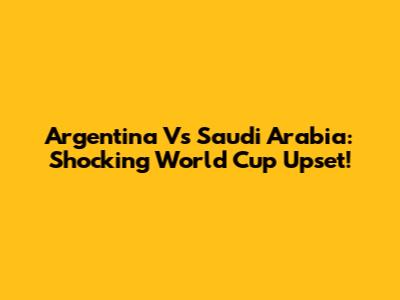 Argentina Vs Saudi Arabia: Shocking World Cup Upset!