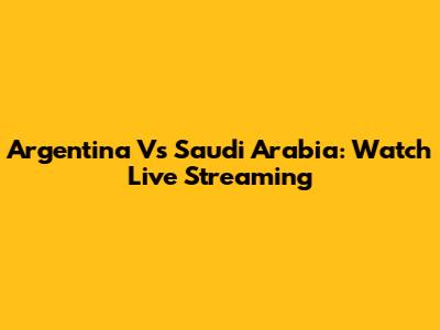 Argentina Vs Saudi Arabia: Watch Live Streaming