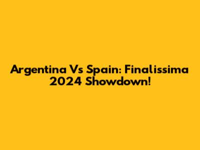 Argentina Vs Spain: Finalissima 2024 Showdown!
