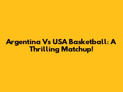 Argentina Vs USA Basketball: A Thrilling Matchup!