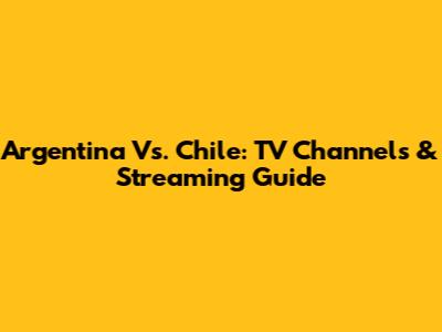 Argentina Vs. Chile: TV Channels & Streaming Guide