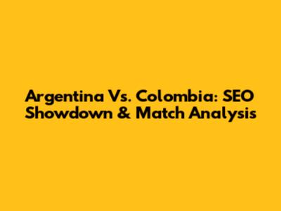 Argentina Vs. Colombia: SEO Showdown & Match Analysis