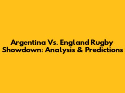 Argentina Vs. England Rugby Showdown: Analysis & Predictions