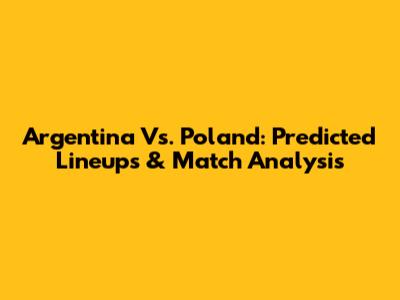 Argentina Vs. Poland: Predicted Lineups & Match Analysis