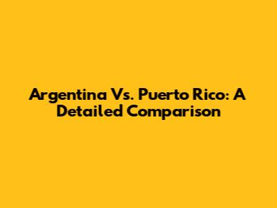 Argentina Vs. Puerto Rico: A Detailed Comparison