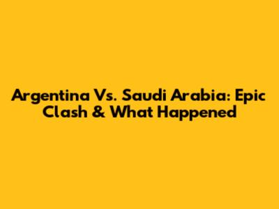 Argentina Vs. Saudi Arabia: Epic Clash & What Happened