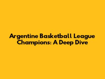 Argentine Basketball League Champions: A Deep Dive