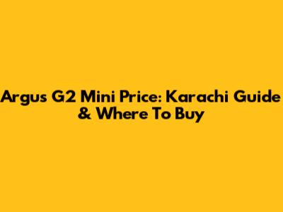 Argus G2 Mini Price: Karachi Guide & Where To Buy