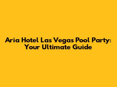 Aria Hotel Las Vegas Pool Party: Your Ultimate Guide