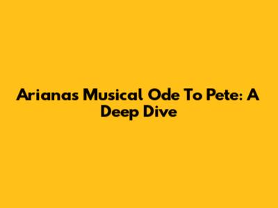 Ariana's Musical Ode To Pete: A Deep Dive