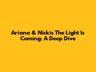 Ariana & Nicki's 'The Light Is Coming': A Deep Dive